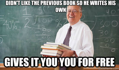 Didn't like the previous book so he writes his own Gives it you you for free - Didn't like the previous book so he writes his own Gives it you you for free  Good Guy College Professor