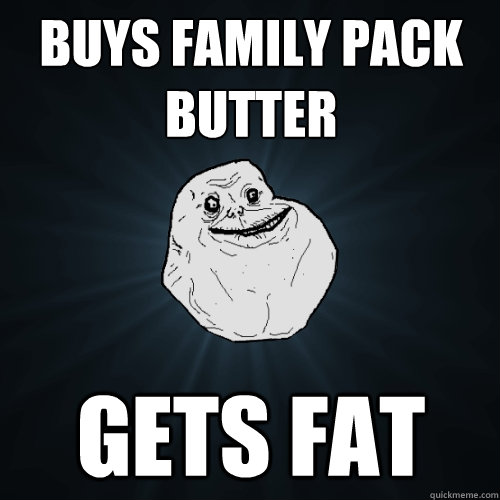 Buys family pack butter gets fat  Forever Alone