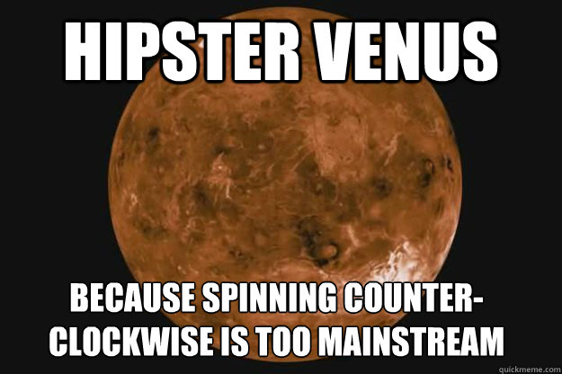 Hipster Venus because spinning counter-clockwise is too mainstream  Hipster Venus
