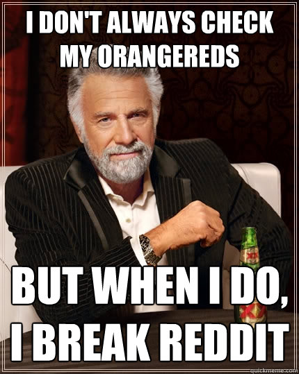 I don't always check my orangereds But when I do, i break reddit  The Most Interesting Man In The World