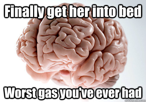 Finally get her into bed Worst gas you've ever had  - Finally get her into bed Worst gas you've ever had   Scumbag Brain