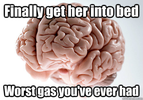 Finally get her into bed Worst gas you've ever had   Scumbag Brain