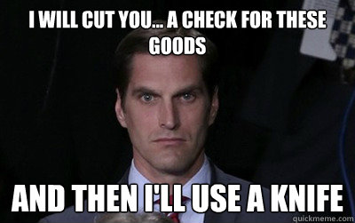 I will cut you... a check for these goods and then i'll use a knife  Angry Josh Romney