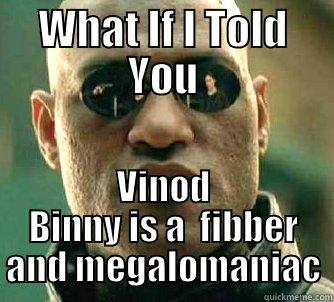 WHAT IF I TOLD YOU VINOD BINNY IS A  FIBBER AND MEGALOMANIAC Matrix Morpheus