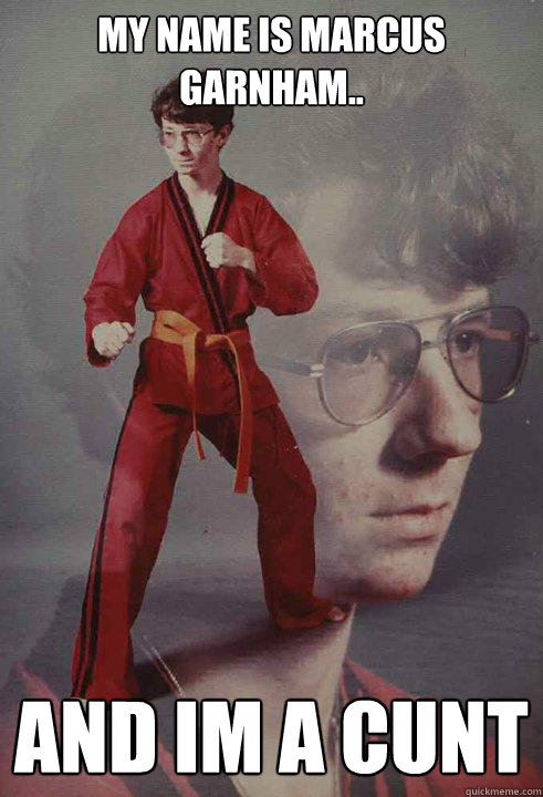 my name is marcus garnham.. and im a cunt  Karate Kyle