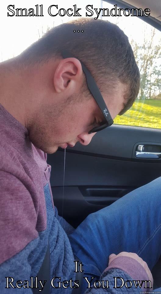 SMALL COCK SYNDROME ... IT REALLY GETS YOU DOWN Misc