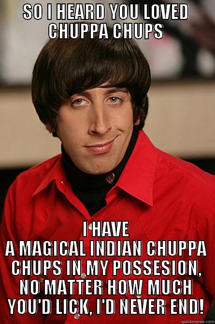 SO I HEARD YOU LOVED CHUPPA CHUPS I HAVE A MAGICAL INDIAN CHUPPA CHUPS IN MY POSSESION, NO MATTER HOW MUCH YOU'D LICK, I'D NEVER END! Pickup Line Scientist