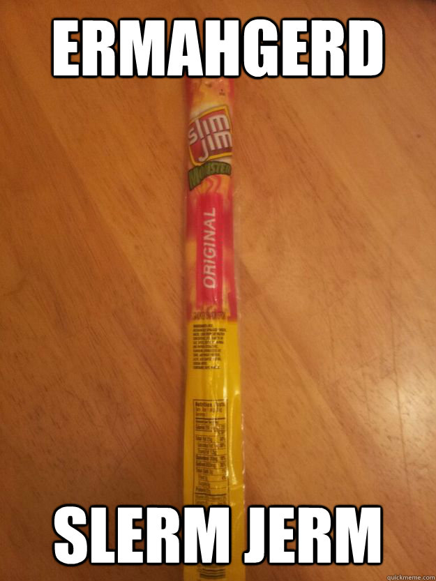 ERMAHGERD SLERM JERM  ERMAHGERD SLIM JIM