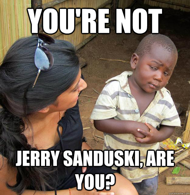 you're not jerry sanduski, are you?  Skeptical Third World Baby