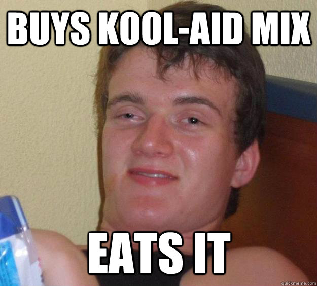 Buys kool-aid mix eats it  10 Guy
