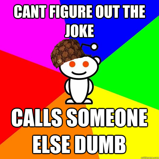 cant figure out the joke calls someone else dumb  Scumbag Redditor
