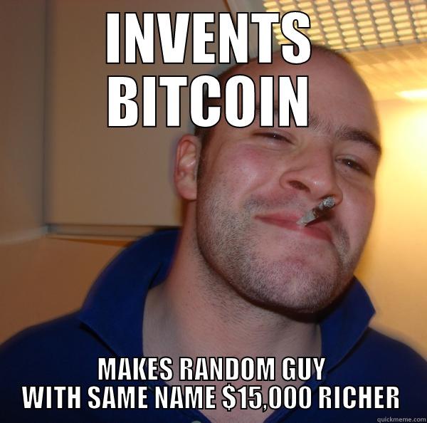 INVENTS BITCOIN MAKES RANDOM GUY WITH SAME NAME $15,000 RICHER Good Guy Greg 