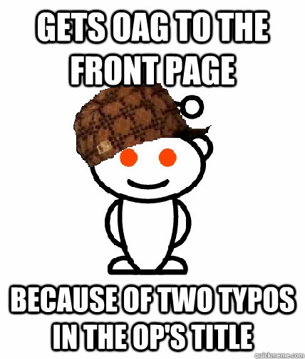gets oag to the front page because of two typos in the op's title  Scumbag Reddit