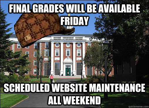 Final grades will be available Friday Scheduled website maintenance all weekend  Scumbag University