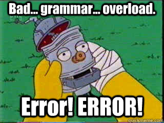 Bad... grammar... overload. Error! ERROR!  