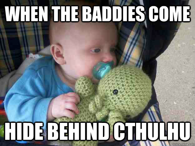 When the baddies come  hide behind Cthulhu  Cthulhu