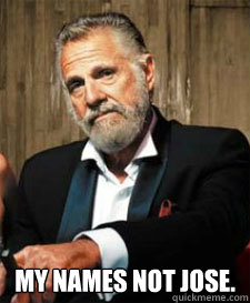  MY NAMES NOT JOSE. -  MY NAMES NOT JOSE.  jose cuervo man