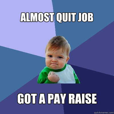 almost quit job got a pay raise  Success Kid
