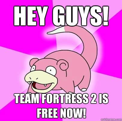 Hey Guys! Team Fortress 2 is free now!  Slowpoke