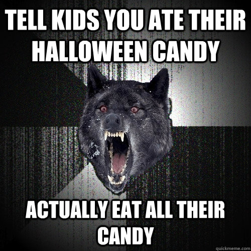 Tell kids you ate their halloween candy actually eat all their candy  Insanity Wolf