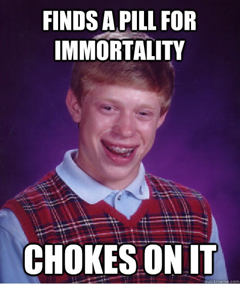 Finds a pill for immortality chokes on it  Bad Luck Brian