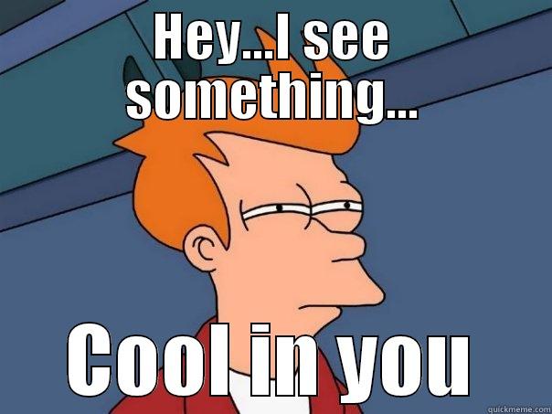HEY...I SEE SOMETHING... COOL IN YOU Futurama Fry