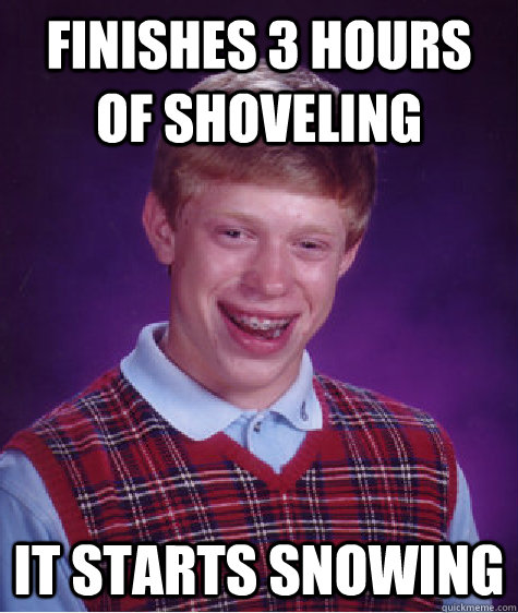 Finishes 3 hours of shoveling it starts snowing  Bad Luck Brian
