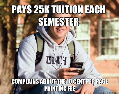 pays 25k tuition each semester complains about the 10 cent per page printing fee   College Freshman