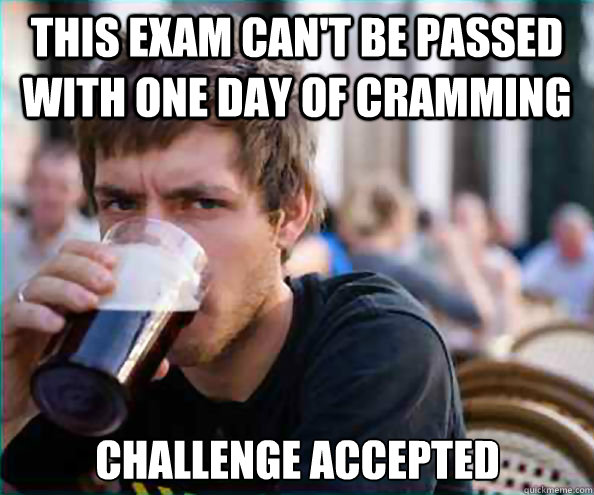 This exam can't be passed with one day of cramming challenge accepted  Lazy College Senior