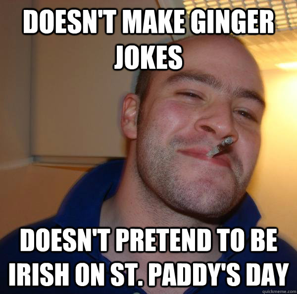 Doesn't make ginger jokes Doesn't pretend to be Irish on St. Paddy's Day - Doesn't make ginger jokes Doesn't pretend to be Irish on St. Paddy's Day  Misc