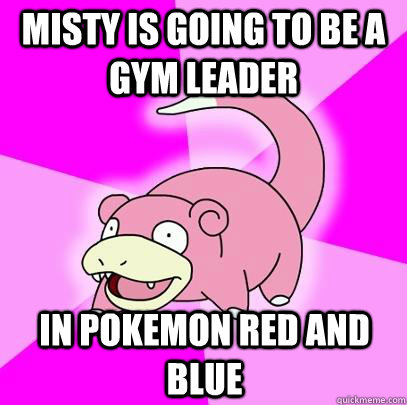 Misty is going to be a gym leader in Pokemon Red and Blue  Slowpoke