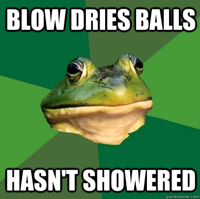 blow dries balls hasn't showered  Foul Bachelor Frog