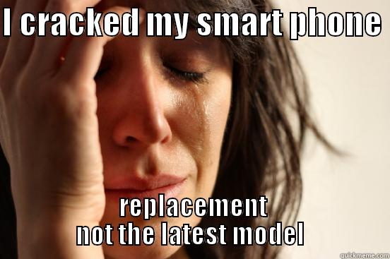 I CRACKED MY SMART PHONE  REPLACEMENT NOT THE LATEST MODEL  First World Problems