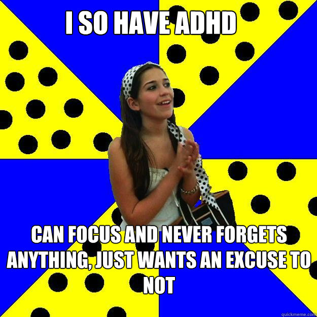 I SO HAVE ADHD CAN FOCUS AND NEVER FORGETS ANYTHING, JUST WANTS AN EXCUSE TO NOT - I SO HAVE ADHD CAN FOCUS AND NEVER FORGETS ANYTHING, JUST WANTS AN EXCUSE TO NOT  Sheltered Suburban Kid