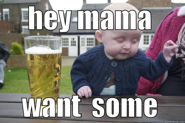 HEY MAMA WANT  SOME drunk baby