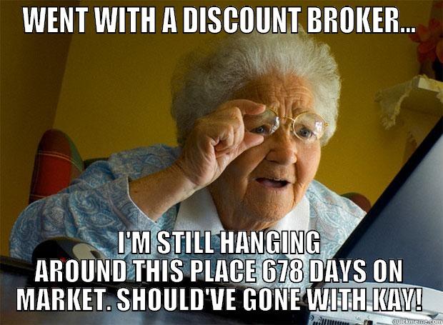 Discount Broker - WENT WITH A DISCOUNT BROKER... I'M STILL HANGING AROUND THIS PLACE 678 DAYS ON MARKET. SHOULD'VE GONE WITH KAY! Grandma finds the Internet