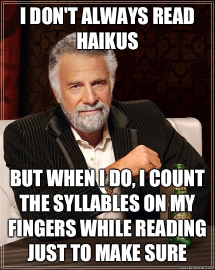 I don't always read haikus but when I do, I count the syllables on my fingers while reading just to make sure  The Most Interesting Man In The World