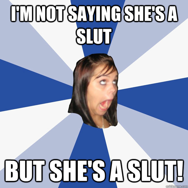 I'm not saying she's a slut But she's a slut!  Annoying Facebook Girl
