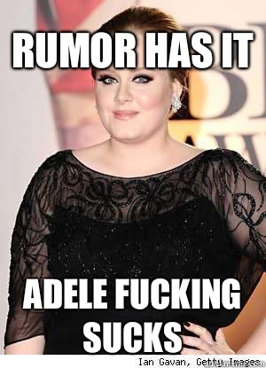 Rumor has it Adele fucking sucks  Adele
