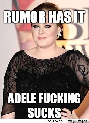 Rumor has it Adele fucking sucks - Rumor has it Adele fucking sucks  Adele