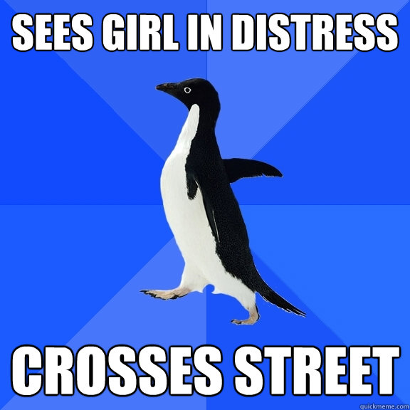 Sees girl in distress Crosses street  Socially Awkward Penguin