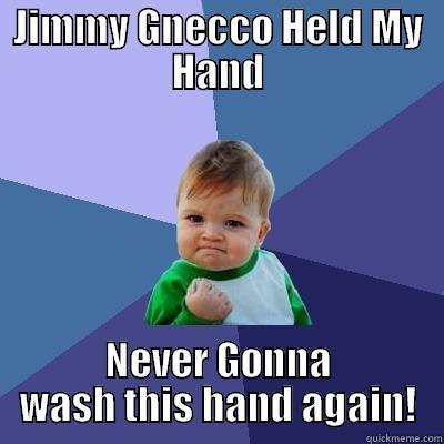 Jimmy Helfd My Hand - JIMMY GNECCO HELD MY HAND NEVER GONNA WASH THIS HAND AGAIN! Success Kid