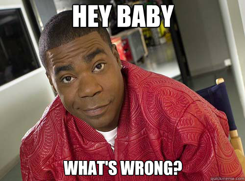 Hey baby what's wrong? - Hey baby what's wrong?  Tracy Jordan