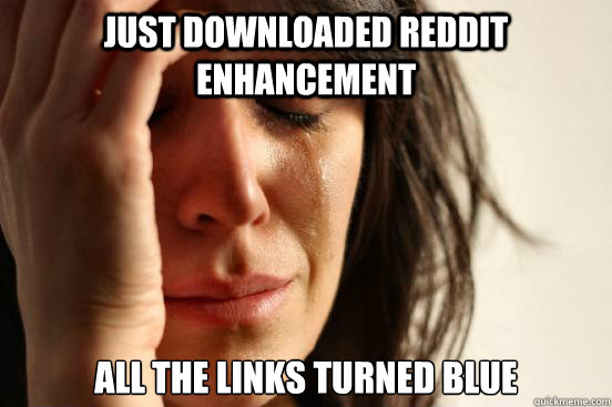 Just downloaded Reddit enhancement all the links turned blue  First World Problems
