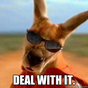Deal with it.  Tell me more Kangaroo Jack
