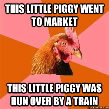 This little piggy went to market this little piggy was run over by a train  