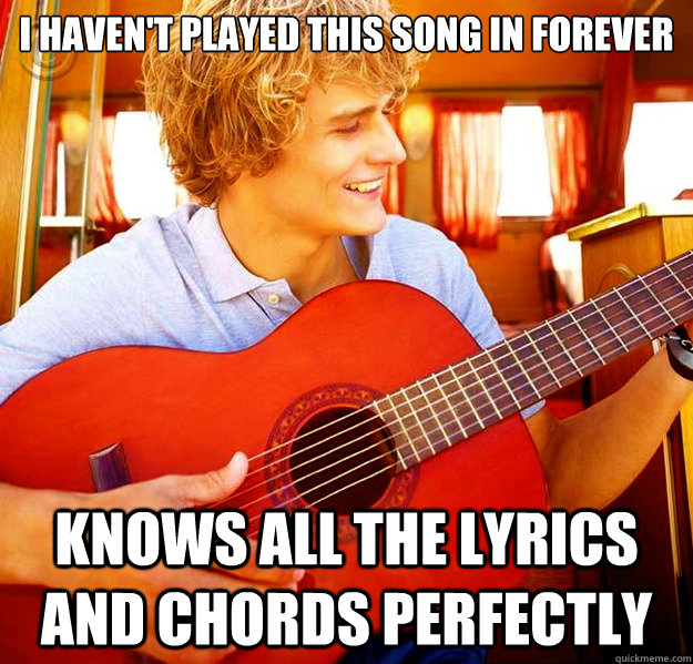 I haven't played this song in forever Knows all the lyrics and chords perfectly - I haven't played this song in forever Knows all the lyrics and chords perfectly  Douchebag Guitar Player