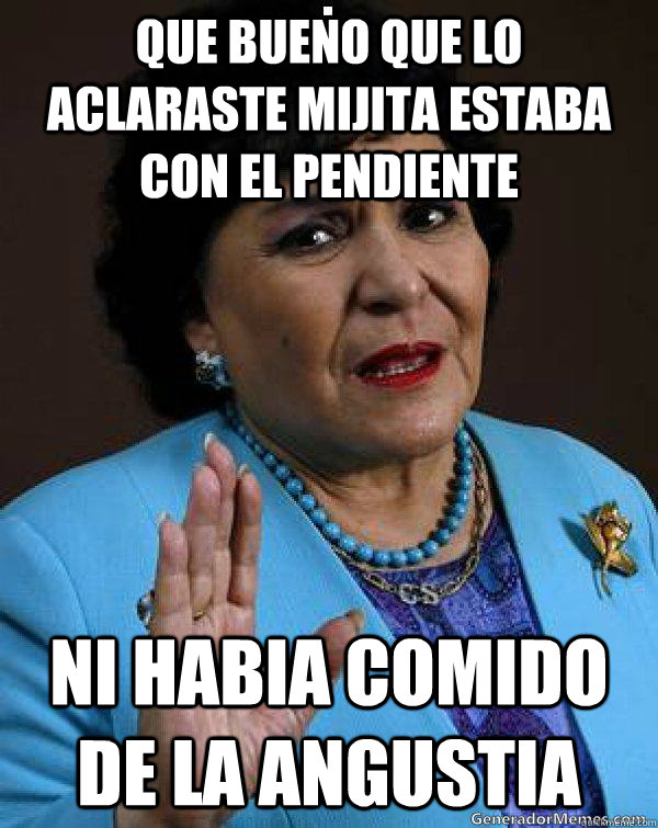 QUE BUENO QUE LO ACLARASTE MIJITA ESTABA CON EL PENDIENTE NI HABIA COMIDO DE LA ANGUSTIA  Carmen Salinas