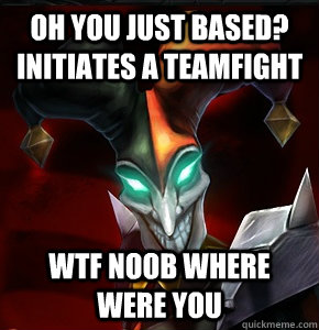 Oh You just based? Initiates a teamfight WTF NOOB WHERE WERE YOU - Oh You just based? Initiates a teamfight WTF NOOB WHERE WERE YOU  League of Legends