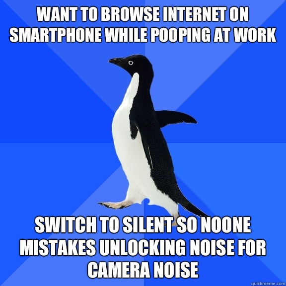 Want to browse internet on smartphone while pooping at work Switch to silent so noone mistakes unlocking noise for camera noise  Socially Awkward Penguin